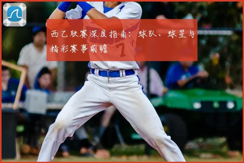 西乙联赛深度指南：球队、球星与精彩赛事前瞻
