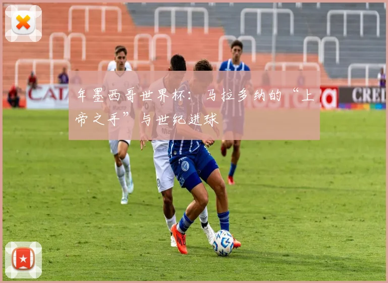年墨西哥世界杯：马拉多纳的“上帝之手”与世纪进球