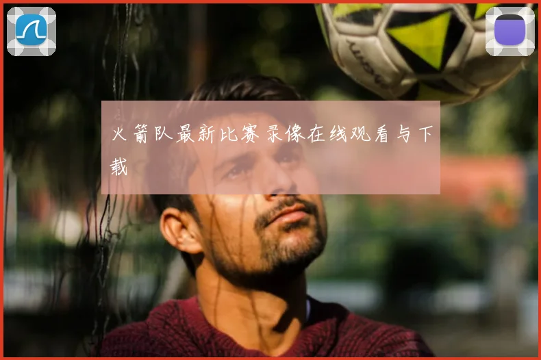 火箭队最新比赛录像在线观看与下载