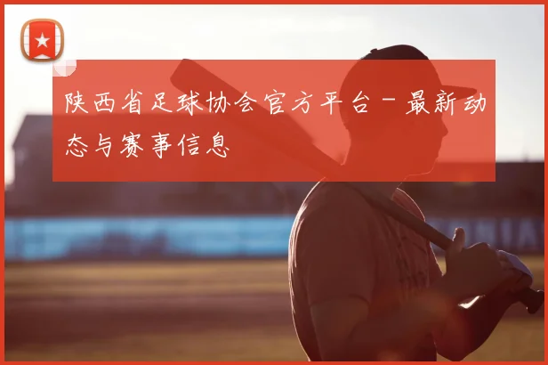 陕西省足球协会官方平台 - 最新动态与赛事信息